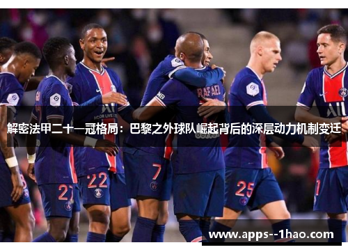 解密法甲二十一冠格局：巴黎之外球队崛起背后的深层动力机制变迁