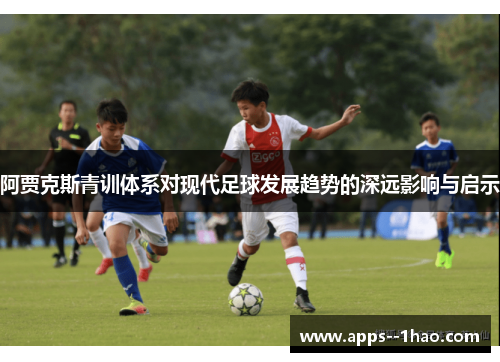 阿贾克斯青训体系对现代足球发展趋势的深远影响与启示