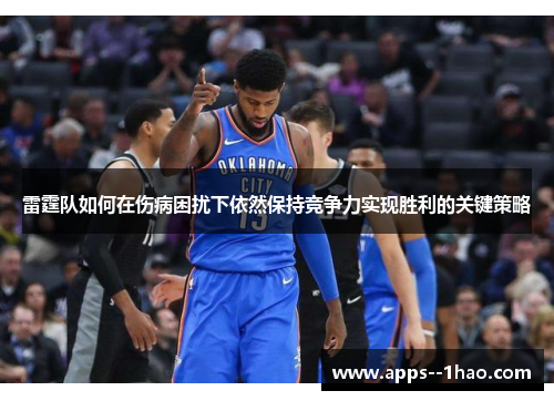 雷霆队如何在伤病困扰下依然保持竞争力实现胜利的关键策略