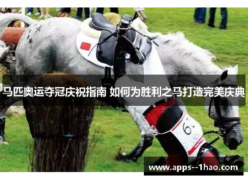 马匹奥运夺冠庆祝指南 如何为胜利之马打造完美庆典
