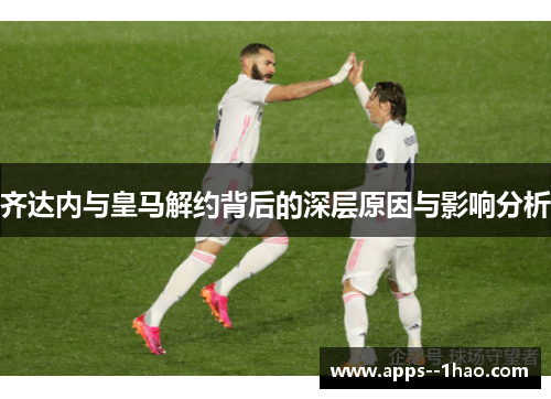 齐达内与皇马解约背后的深层原因与影响分析