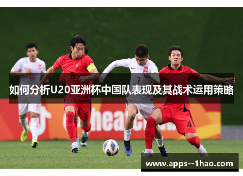 如何分析U20亚洲杯中国队表现及其战术运用策略