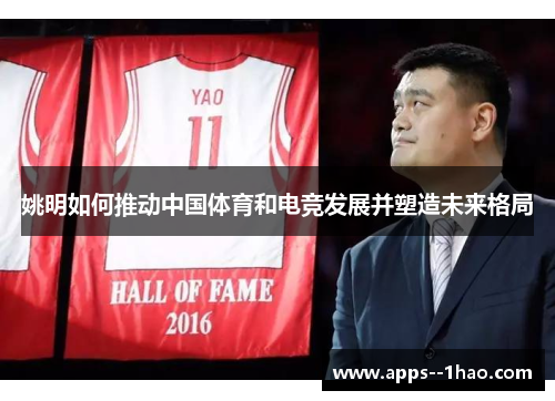 姚明如何推动中国体育和电竞发展并塑造未来格局