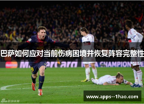 巴萨如何应对当前伤病困境并恢复阵容完整性