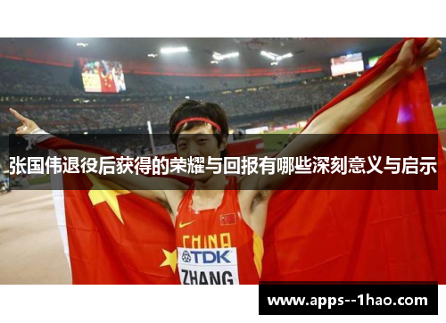 张国伟退役后获得的荣耀与回报有哪些深刻意义与启示