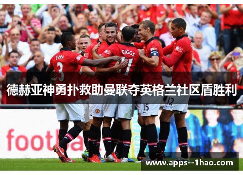 德赫亚神勇扑救助曼联夺英格兰社区盾胜利