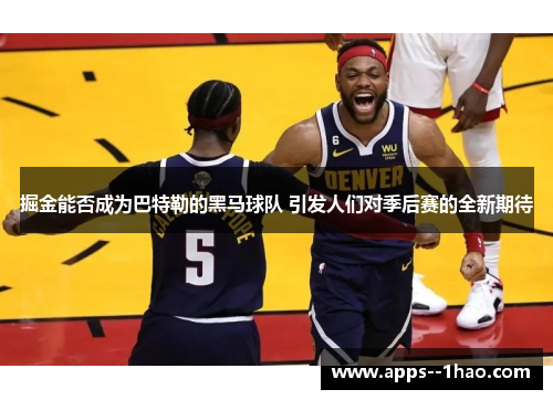 掘金能否成为巴特勒的黑马球队 引发人们对季后赛的全新期待