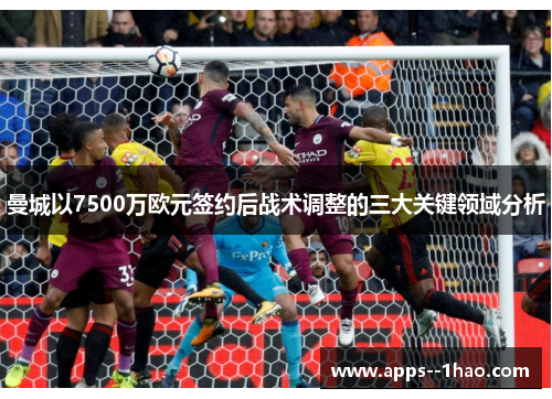曼城以7500万欧元签约后战术调整的三大关键领域分析