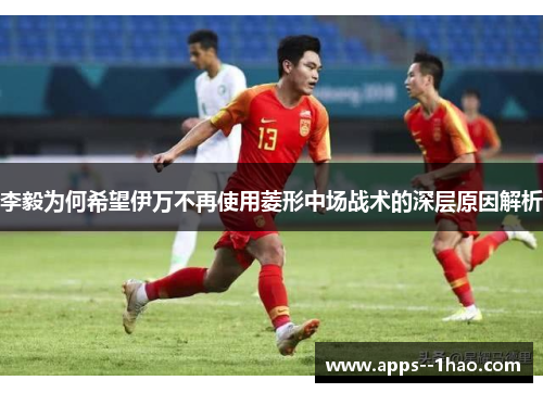 李毅为何希望伊万不再使用菱形中场战术的深层原因解析