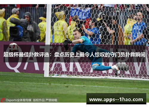 超级杯最佳扑救评选：盘点历史上最令人惊叹的守门员扑救瞬间