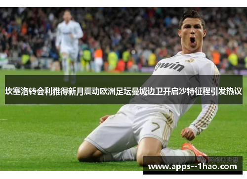 坎塞洛转会利雅得新月震动欧洲足坛曼城边卫开启沙特征程引发热议