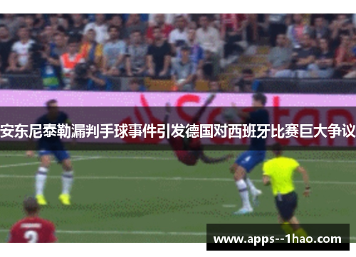 安东尼泰勒漏判手球事件引发德国对西班牙比赛巨大争议