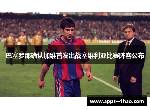 巴塞罗那确认加维首发出战塞维利亚比赛阵容公布